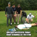 Rickygolf | ANOTHER SUCCESSFUL FRIDAY NIGHT SCRAMBLE AT THE STEW | image tagged in rickygolf | made w/ Imgflip meme maker