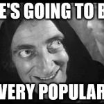 Marty Feldman | HE'S GOING TO BE; VERY POPULAR | image tagged in marty feldman | made w/ Imgflip meme maker
