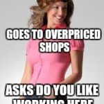 Oblivious Suburban Mom | GOES TO OVERPRICED SHOPS; ASKS DO YOU LIKE WORKING HERE | image tagged in oblivious suburban mom,scumbag | made w/ Imgflip meme maker