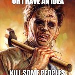Leatherface | HAVE NO FACE OH I HAVE AN IDEA; KILL SOME PEOPLES AND TAKE THEIR FACES | image tagged in leatherface | made w/ Imgflip meme maker
