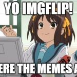 Haruhi Computer | YO IMGFLIP! WHERE THE MEMES AT!? | image tagged in haruhi computer | made w/ Imgflip meme maker