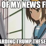 Haruhi Annoyed | ALL OF MY NEWS FEED; IS REGARDING TRUMP THESE DAYS... | image tagged in haruhi annoyed | made w/ Imgflip meme maker