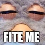Furby Meme | FITE ME | image tagged in furby meme | made w/ Imgflip meme maker