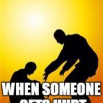 Kindness 1 | WE HELP EACH OTHER; WHEN SOMEONE GETS HURT | image tagged in kindness 1 | made w/ Imgflip meme maker