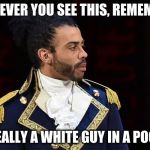 Marquis de Lafayette | WHENEVER YOU SEE THIS, REMEMBER... I WAS REALLY A WHITE GUY IN A POOFY WIG. | image tagged in marquis de lafayette | made w/ Imgflip meme maker