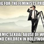 Searching | ME SEARCHING FOR THE FEMINISTS PROTESTING THE; SYSTEMIC SEXUAL ABUSE OF WOMEN AND CHILDREN IN HOLLYWOOD | image tagged in searching | made w/ Imgflip meme maker