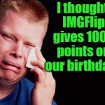 It's my birthday today,  October 13th | I thought IMGFlip gives 100K points on our birthdays | image tagged in cry | made w/ Imgflip meme maker