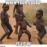 black kids | WHEN YOUR SQUAD; IS LIT AF | image tagged in black kids | made w/ Imgflip meme maker