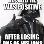 SNORE WE ALL HEARD THIS | HE SAID HE WAS POSITIVE; AFTER LOSING ONE OF HIS IONS | image tagged in darth vader positive,memes,ions,science,losing | made w/ Imgflip meme maker
