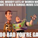 Hollywood reality | LOOK, WOODY! LOTS OF WOMEN WHO WANT TO BED A FAMOUS MOVIE STAR! TOO BAD YOU'RE GAY | image tagged in buzzwoody-improved2,harvey weinstein,actors,gay | made w/ Imgflip meme maker