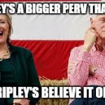 Bill and Hillary | HARVEY'S A BIGGER PERV THAN YOU; CALL RIPLEY'S BELIEVE IT OR NOT! | image tagged in bill and hillary | made w/ Imgflip meme maker