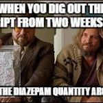 big lebowski | WHEN YOU DIG OUT THE SCRIPT FROM TWO WEEKS AGO; TO WIN THE DIAZEPAM QUANTITY ARGUMENT. | image tagged in big lebowski | made w/ Imgflip meme maker