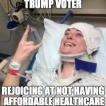 Trump Voter Rejoicing end of Obamacare  | TRUMP VOTER; REJOICING AT NOT HAVING AFFORDABLE HEALTHCARE | image tagged in not sick,obamacare,health care | made w/ Imgflip meme maker