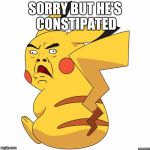 Derp Pikachu | SORRY BUT HE'S CONSTIPATED | image tagged in derp pikachu | made w/ Imgflip meme maker
