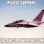 israel f-16 f16 pink breast cancer depleted uranium  | PLEASE SUPPORT; BREAST CANCER AWARENESS MONTH! | image tagged in israel f-16 f16 pink breast cancer depleted uranium | made w/ Imgflip meme maker