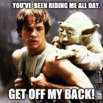 star wars | YOU'VE  BEEN RIDING ME ALL DAY. GET OFF MY BACK! | image tagged in star wars | made w/ Imgflip meme maker