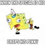 Songebob mock  | WHEN THE SPECIAL ED KID; DROPS HIS PENNY | image tagged in songebob mock | made w/ Imgflip meme maker