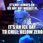 Bad pun Mr Freeze | IT'S NOT ALWAYS AN ICE DAY, BUT WHEN IT IS; IT'S AN ICE DAY TO CHILL, BELOW ZERO | image tagged in bad pun mr freeze | made w/ Imgflip meme maker