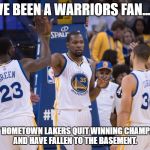 Golden State Warriors | I'VE BEEN A WARRIORS FAN....... SINCE MY HOMETOWN LAKERS QUIT WINNING CHAMPIONSHIPS AND HAVE FALLEN TO THE BASEMENT. | image tagged in golden state warriors | made w/ Imgflip meme maker