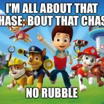 Paw Patrol  | I'M ALL ABOUT THAT CHASE; BOUT THAT CHASE NO RUBBLE | image tagged in paw patrol | made w/ Imgflip meme maker