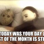 Slasher Love - Mike & Jason - Friday 13th Halloween | YES, TODAY WAS YOUR DAY J. BUT THE REST OF THE MONTH IS STILL MINE. | image tagged in slasher love - mike  jason - friday 13th halloween | made w/ Imgflip meme maker