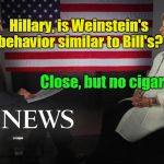 Hillary interviewed about Weinstein's behavior | Hillary, is Weinstein's behavior similar to Bill's? Close, but no cigar! | image tagged in hillary interviewed by abc news,harvey weinstein,cigar,bad behavior | made w/ Imgflip meme maker