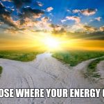 sunrise | CHOOSE WHERE YOUR ENERGY GOES | image tagged in sunrise | made w/ Imgflip meme maker