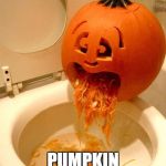 Puking pumpkin | A LITTLE TOO MUCH; PUMPKIN SPICE VODKA | image tagged in puking pumpkin | made w/ Imgflip meme maker