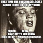 Elvis Vampire | THAT TIME THE ANESTHESIOLOGIST ASKED TO CHECK OUT MY VEINS; OH GOD ........... WOW ............. OKAY, BETTER NOT SCREW THIS ONE UP ... YESSSSSSSSSSSSSSS | image tagged in elvis vampire | made w/ Imgflip meme maker