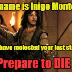Inigo Montoya protects starlets! | My name is Inigo Montoya. You have molested your last starlet. Prepare to DIE ! | image tagged in inigo montoya,weinstein,george clooney,seth rogan,hollywood,bill clinton | made w/ Imgflip meme maker