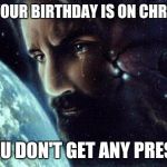Jesus crying | WHEN YOUR BIRTHDAY IS ON CHRISTMAS; SO YOU DON'T GET ANY PRESENTS | image tagged in jesus crying | made w/ Imgflip meme maker
