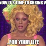 Rupaul Shocked | AND NOW IT'S TIME TO SHRINK WRAP ..FOR YOUR LIFE | image tagged in rupaul shocked | made w/ Imgflip meme maker