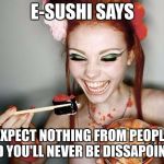E-SUSHI’S WONDERFUL WISDOM FOR THE MASSES | E-SUSHI SAYS; EXPECT NOTHING FROM PEOPLE AND YOU'LL NEVER BE DISSAPOINTED | image tagged in sushi,e-sushi,memes,funny,expect,people | made w/ Imgflip meme maker