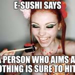 E-SUSHI’S WONDERFUL WISDOM FOR THE MASSES | E-SUSHI SAYS; A PERSON WHO AIMS AT NOTHING IS SURE TO HIT IT | image tagged in sushi,e-sushi,funny,memes,aim,hit | made w/ Imgflip meme maker