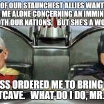 Trump Batman Pence Robin | ONE OF OUR STAUNCHEST ALLIES WANTS TO MEET WITH ME ALONE CONCERNING AN IMMINENT THREAT TO BOTH OUR NATIONS;   BUT SHE’S A WOMAN! THE BOSS ORDERED ME TO BRING HER TO THE BATCAVE.   WHAT DO I DO, MR. KELLY? | image tagged in trump batman pence robin | made w/ Imgflip meme maker