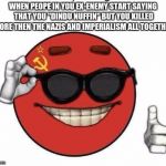 Commie Memeball | WHEN PEOPE IN YOU EX-ENEMY START SAYING THAT YOU "DINDU NUFFIN" BUT YOU KILLED MORE THEN THE NAZIS AND IMPERIALISM ALL TOGETHER | image tagged in commie memeball | made w/ Imgflip meme maker