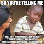 Skeptical African Kid, Full | SO YOU'RE TELLING ME; THAT EMOTIONAL INTELLIGENCE  MAKES IT EASIER TO CREATE AND MAINTAIN PROFESSIONAL AND PERSONAL RELATIONSHIPS | image tagged in skeptical african kid full | made w/ Imgflip meme maker