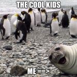 Me and the cool kids | THE COOL KIDS; ME ==> | image tagged in me and the cool kids | made w/ Imgflip meme maker