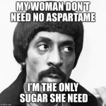 ike turner | MY WOMAN DON’T NEED NO ASPARTAME; I’M THE ONLY SUGAR SHE NEED | image tagged in ike turner | made w/ Imgflip meme maker