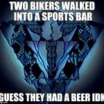 Millado | TWO BIKERS WALKED INTO A SPORTS BAR; GUESS THEY HAD A BEER IDK | image tagged in millado | made w/ Imgflip meme maker