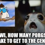 Porg 2 | MR . OWL, HOW MANY PORGS DOES IT TAKE TO GET TO THE CENTER? | image tagged in porg 2 | made w/ Imgflip meme maker