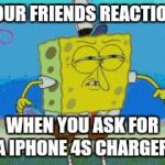 Booty looking | YOUR FRIENDS REACTION; WHEN YOU ASK FOR A IPHONE 4S CHARGER | image tagged in booty looking | made w/ Imgflip meme maker