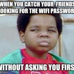 Whatchu Talkin' Bout, Willis? | WHEN YOU CATCH YOUR  FRIENDS LOOKING FOR THE WIFI PASSWORD WITHOUT ASKING YOU FIRST | image tagged in whatchu talkin' bout willis? | made w/ Imgflip meme maker