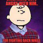 i could have used the confession bear for this one..yes it really did happen | GIRLFRIEND GETS ANGRY WITH HIM.. FOR FIGHTING BACK WHILE SHE TRIED TO SUFFOCATE HIM | image tagged in bad luck charlie brown,depressing meme week | made w/ Imgflip meme maker