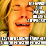 Crying blonde | FOX NEWS!!!! QUIT CALLING HILLARY A HYPOCRITE!!! LEAVE HER ALONE!!! LEAVE HER ALONE!!! PLEASE!!!! PLEASE!!!!! | image tagged in crying blonde | made w/ Imgflip meme maker