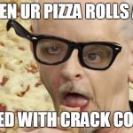 When the Pizza Rolls come out | WHEN UR PIZZA ROLLS ARE; STUFFED WITH CRACK COCAINE. | image tagged in when the pizza rolls come out | made w/ Imgflip meme maker