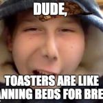 retar | DUDE, TOASTERS ARE LIKE TANNING BEDS FOR BREAD | image tagged in retar,scumbag | made w/ Imgflip meme maker