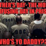 Black Men in Prison | FATHER'S DAY- THE MOST CONFUSING DAY IN PRISON. WHO'S YO DADDY?? | image tagged in black men in prison | made w/ Imgflip meme maker