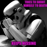 There's just no way out! Depressing Meme Week Oct 11-18 A NeverSayMemes Event | TRIES TO SHOOT HIMSELF TO DEATH; KEEPS MISSING | image tagged in depressed stormtrooper,memes,funny,stormtrooper,depressing meme week,always missing | made w/ Imgflip meme maker