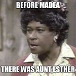 Aunt Esther | BEFORE MADEA; THERE WAS AUNT ESTHER | image tagged in aunt esther | made w/ Imgflip meme maker